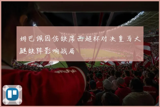 姆巴佩因伤缺席西超杯对决皇马大腿缺阵影响战局