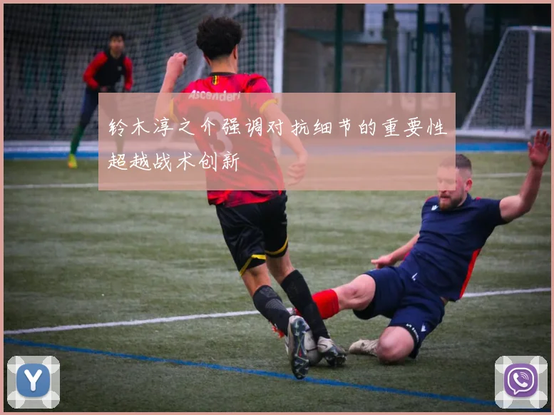 铃木淳之介强调对抗细节的重要性超越战术创新