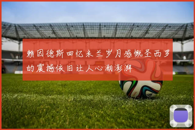 赖因德斯回忆米兰岁月感慨圣西罗的震撼依旧让人心潮澎湃
